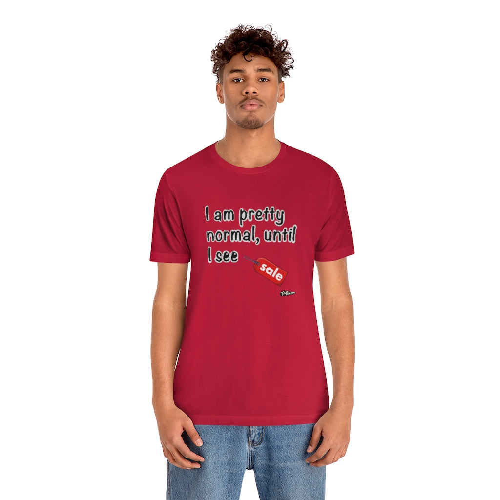 I am Pretty Normal, Until I See SALE Unisex T-Shirt