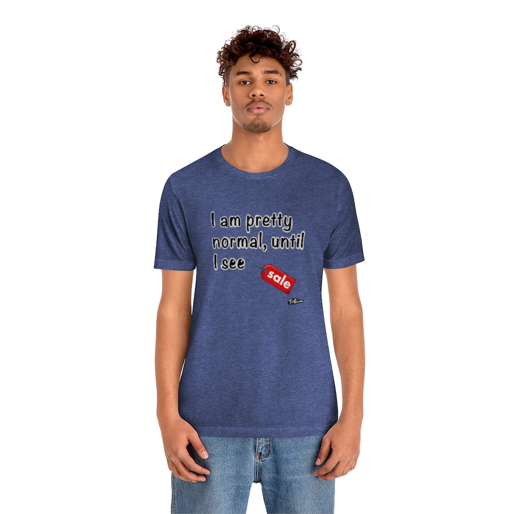 I am Pretty Normal, Until I See SALE Unisex T-Shirt