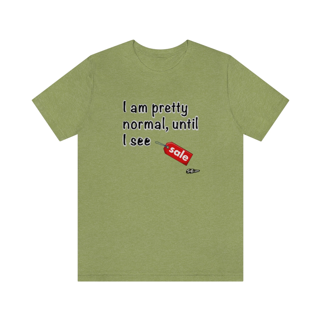 I am Pretty Normal, Until I See SALE Unisex T-Shirt